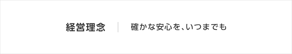 経営理念 確かな安心を、いつまでも